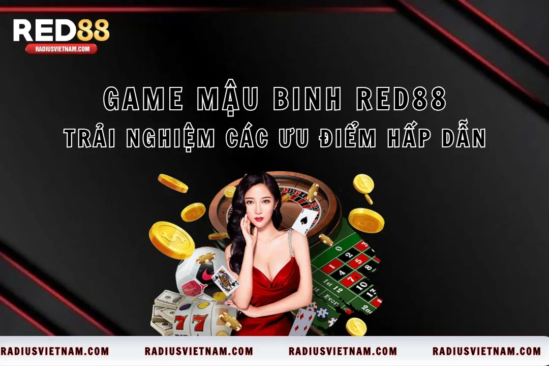 Game Mậu Binh Red88 – Trải Nghiệm Các Ưu Điểm Hấp Dẫn