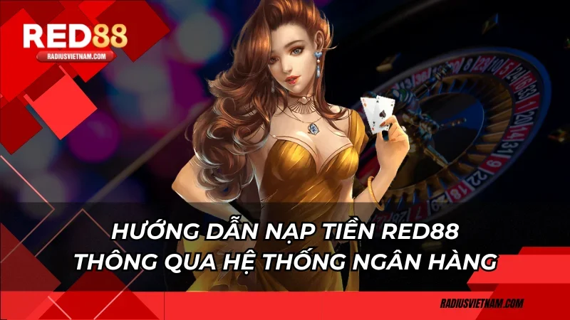 Hướng dẫn nạp tiền Red88 thông qua hệ thống ngân hàng