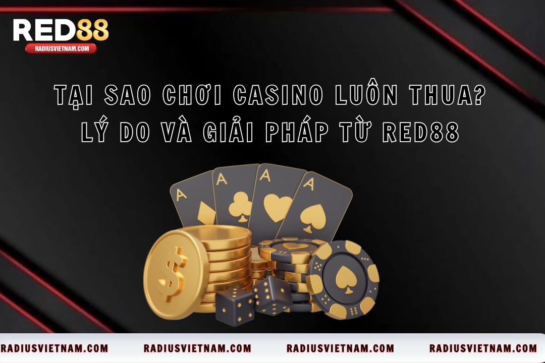 Tại Sao Chơi Casino Luôn Thua? Lý Do Và Giải Pháp Từ Red88