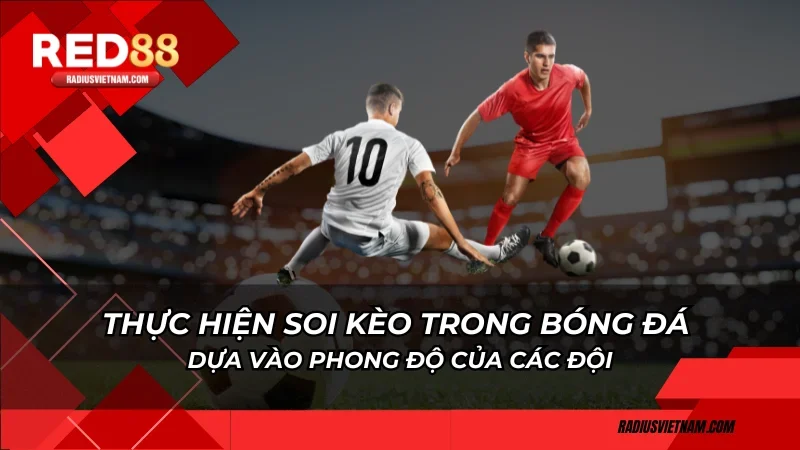 Thực hiện soi kèo trong bóng đá dựa vào phong độ của các đội