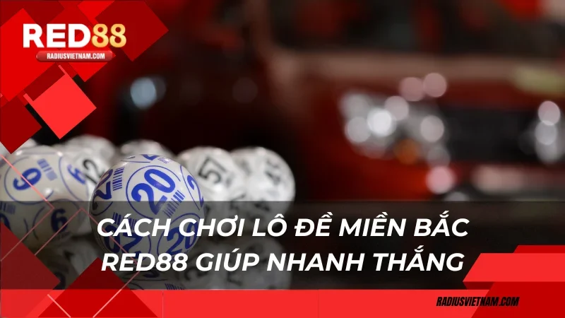 Cách chơi Lô đề miền Bắc Red88 giúp nhanh thắng