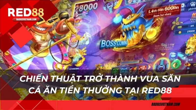 Chiến thuật trở thành vua săn cá ăn tiền thưởng tại Red88