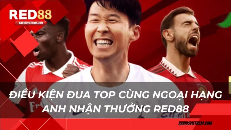 Điều kiện đua top cùng Ngoại Hạng Anh nhận thưởng Red88