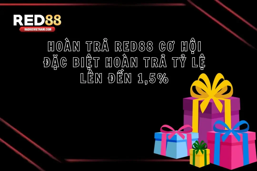 Hoàn Trả Red88 Cơ Hội Đặc Biệt Hoàn Trả Tỷ Lệ Lên Đến 1,5%