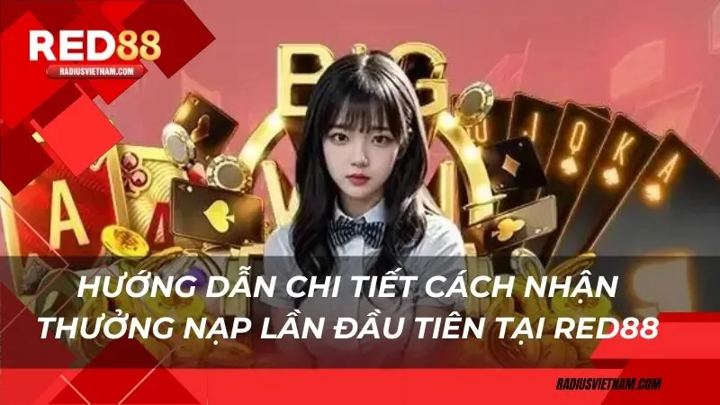 Hướng dẫn chi tiết cách nhận thưởng nạp lần đầu tiên tại Red88