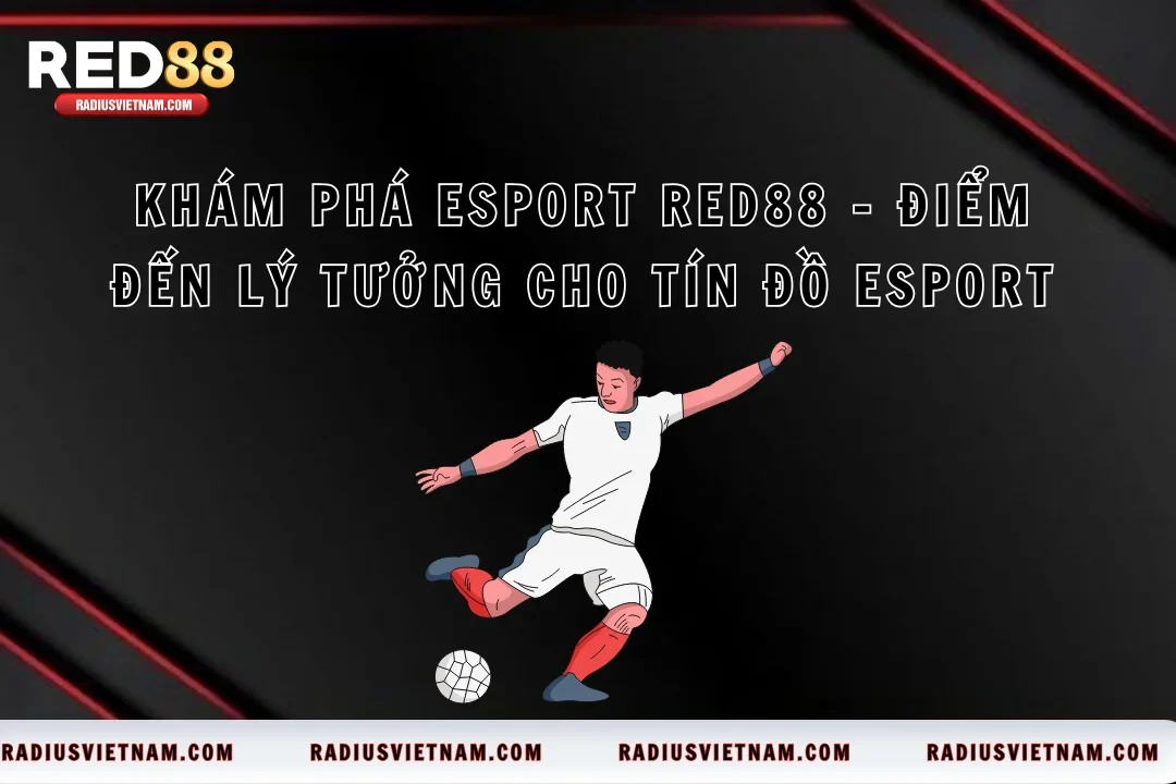 Khám Phá Esport RED88 – Điểm Đến Lý Tưởng Cho Tín Đồ Esport