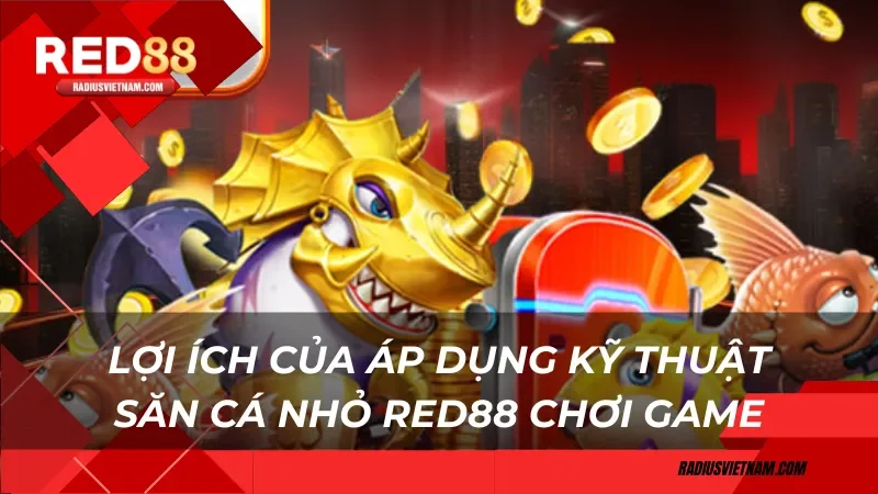 Lợi ích của áp dụng kỹ thuật săn cá nhỏ Red88 chơi game