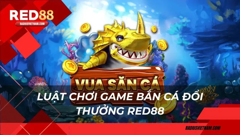 Luật chơi game bắn cá đổi thưởng Red88