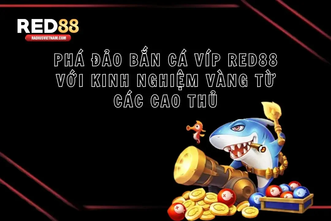 Phá Đảo Bắn Cá Víp Red88 Với Kinh Nghiệm Vàng Từ Cao Thủ