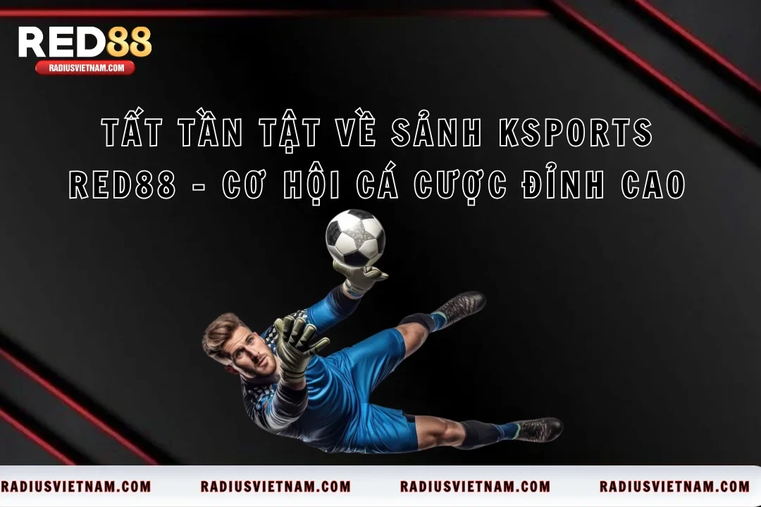 Tất Tần Tật Về Sảnh KSports RED88 – Cơ Hội Cá Cược Đỉnh Cao