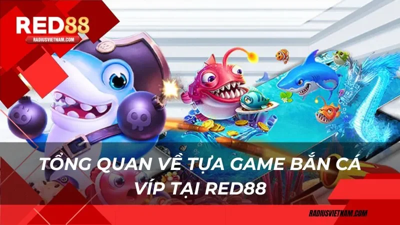 Tổng quan về tựa game bắn cá Víp tại Red88