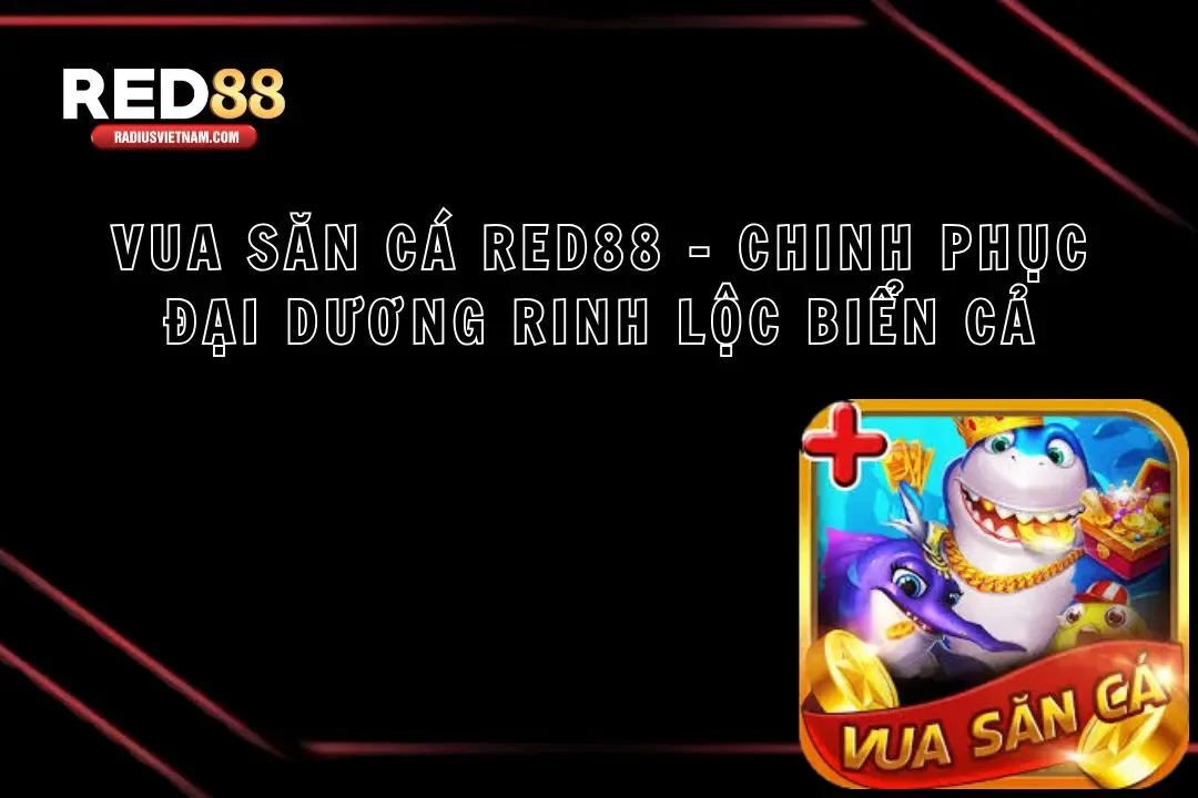 Vua Săn Cá Red88 – Chinh Phục Đại Dương Rinh Lộc Biển Cả